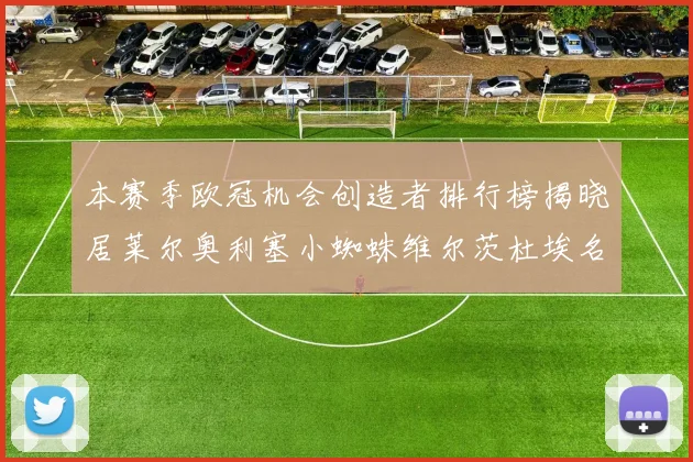 本赛季欧冠机会创造者排行榜揭晓居莱尔奥利塞小蜘蛛维尔茨杜埃名列前五