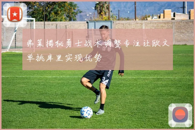 弗莱揭秘勇士战术调整专注让欧文单挑库里实现优势