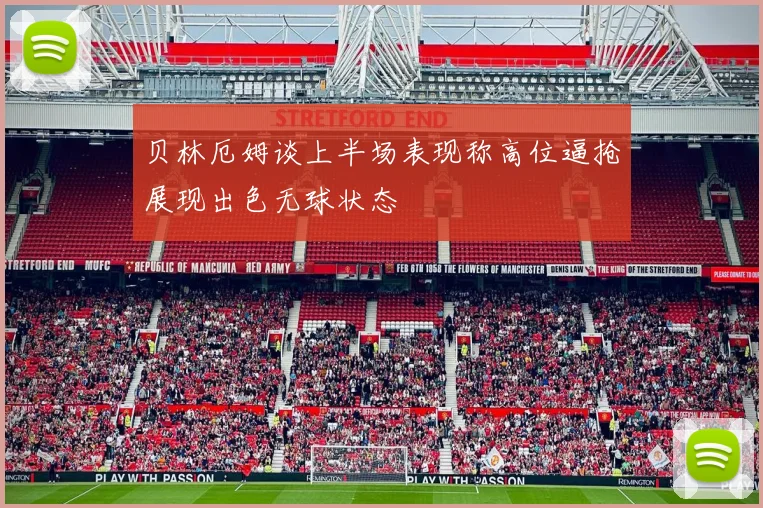 贝林厄姆谈上半场表现称高位逼抢展现出色无球状态