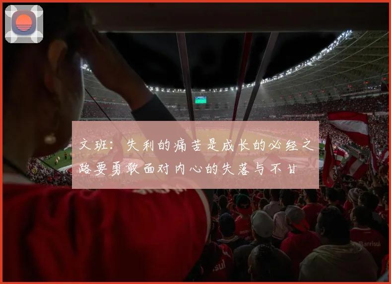 文班：失利的痛苦是成长的必经之路要勇敢面对内心的失落与不甘