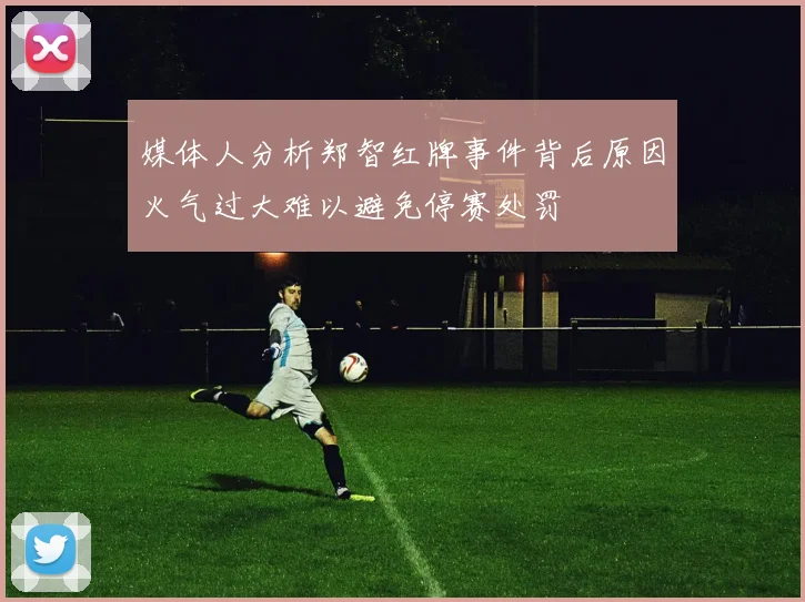 媒体人分析郑智红牌事件背后原因火气过大难以避免停赛处罚