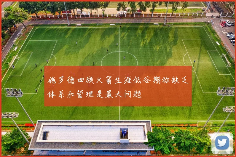 施罗德回顾火箭生涯低谷期称缺乏体系和管理是最大问题