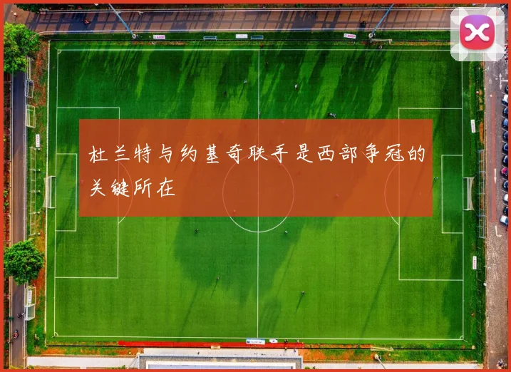 杜兰特与约基奇联手是西部争冠的关键所在