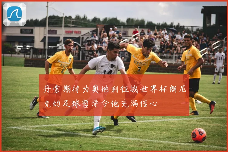 丹索期待为奥地利征战世界杯朗尼克的足球哲学令他充满信心