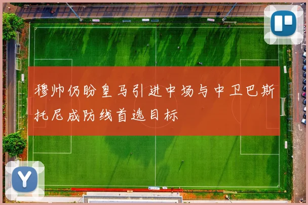 穆帅仍盼皇马引进中场与中卫巴斯托尼成防线首选目标