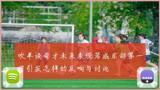 吹羊谈奇才未来表现若成东部第一将引发怎样的反响与讨论
