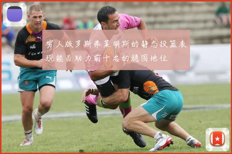 穷人版罗斯弗莱明斯的静态投篮表现能否助力前十名的稳固地位