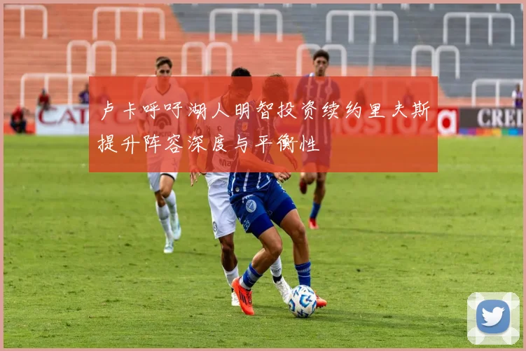 卢卡呼吁湖人明智投资续约里夫斯提升阵容深度与平衡性