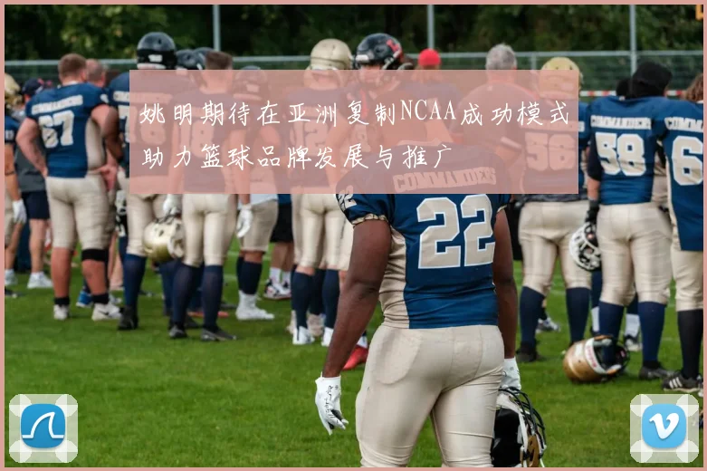 姚明期待在亚洲复制NCAA成功模式助力篮球品牌发展与推广